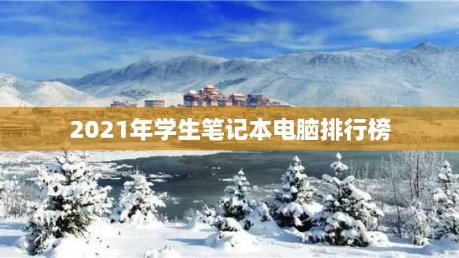 2021年学生笔记本电脑排行榜 2023年学生笔记本电脑排行榜