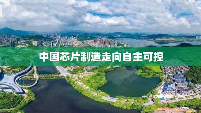 中国芯片制造走向自主可控 中国芯片制造走向自主可控