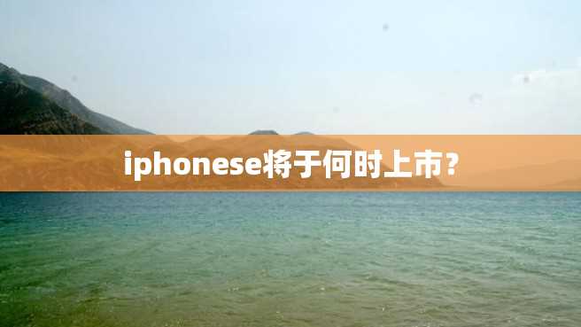 iphonese将于何时上市？