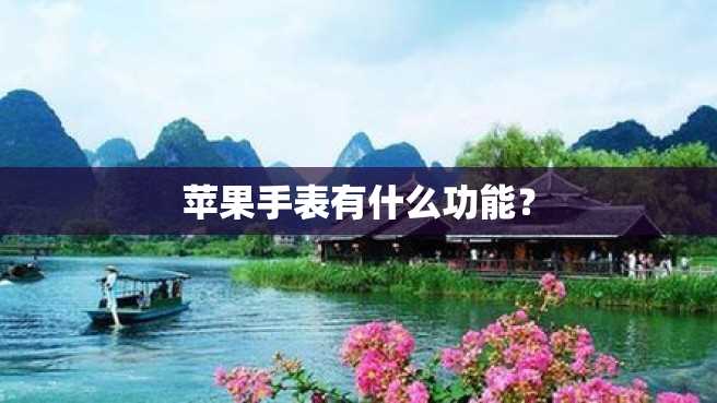 苹果手表有什么功能? 苹果手表有什么功能?