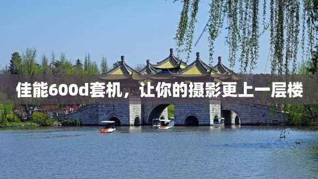 佳能600d套机,让你的摄影更上一层楼 佳能600d套机,让你的摄影更上一层楼