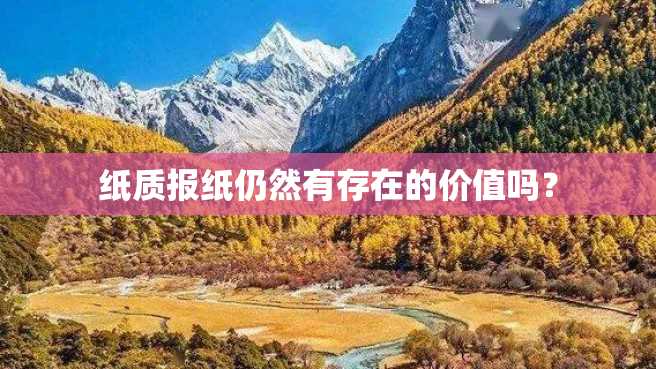纸质报纸仍然有存在的价值吗? 纸质报纸仍然有存在的价值吗?