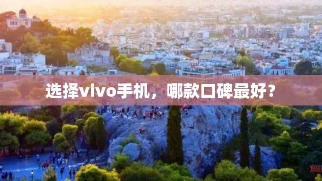 选择vivo手机,哪款口碑最好? 选择vivo手机,哪款口碑最好?