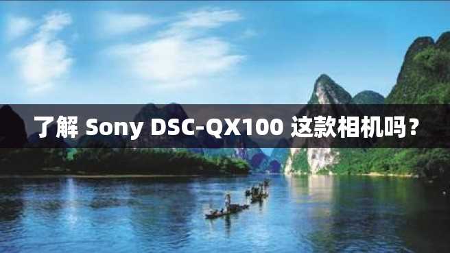 了解 Sony DSC-QX100 这款相机吗? 了解 Sony DSC-QX100 这款相机吗?