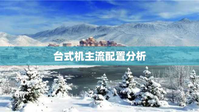 台式机主流配置分析 台式机主流配置分析