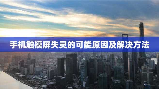 手机触摸屏失灵的可能原因及解决方法 手机触摸屏失灵的可能原因及解决方法