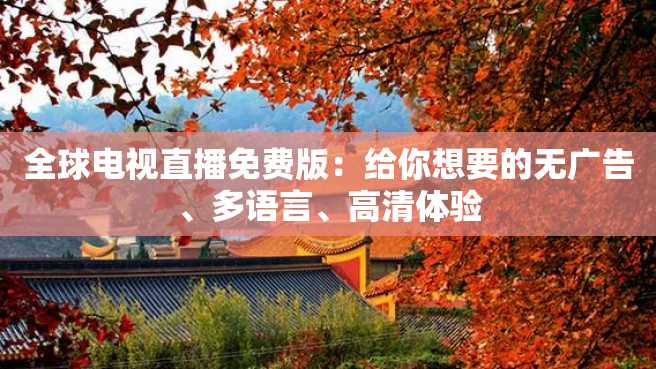 全球电视直播免费版:给你想要的无广告、多语言、高清体验 全球电视直播免费版:给你想要的无广告、多语言、高清体验