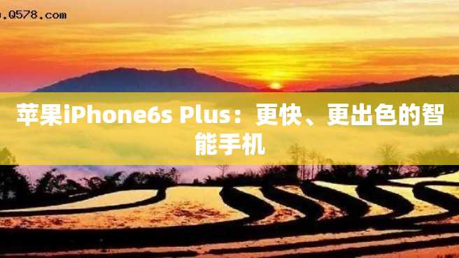 苹果iPhone6s Plus:更快、更出色的智能手机 苹果iPhone6s Plus:更快、更出色的智能手机