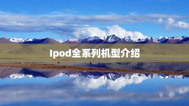 Ipod全系列机型介绍 Ipod全系列机型介绍