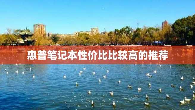 惠普笔记本性价比比较高的推荐 惠普笔记本性价比比较高的推荐