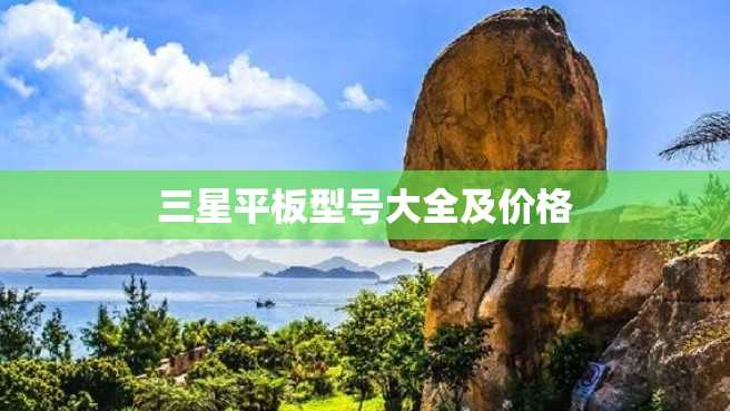 三星平板型号大全及价格 三星平板型号大全及价格