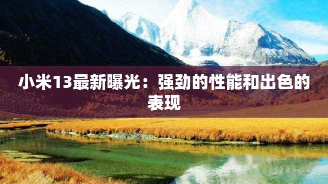 小米13最新曝光:强劲的性能和出色的表现 小米13最新曝光:强劲的性能和出色的表现