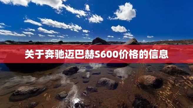 关于奔驰迈巴赫S600价格的信息 关于奔驰迈巴赫S600价格的信息