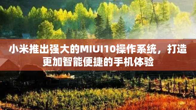 小米推出强大的MIUI10操作系统,打造更加智能便捷的手机体验 小米推出强大的MIUI10操作系统,打造更加智能便捷的手机体验