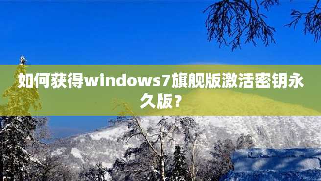 如何获得windows7旗舰版激活密钥永久版? 如何获得windows7旗舰版激活密钥永久版?