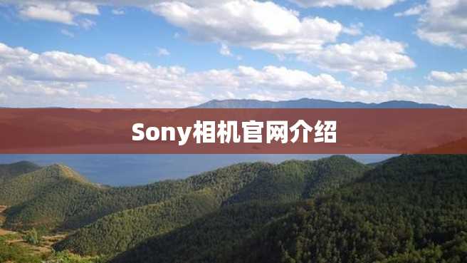 Sony相机官网介绍 Sony相机官网介绍