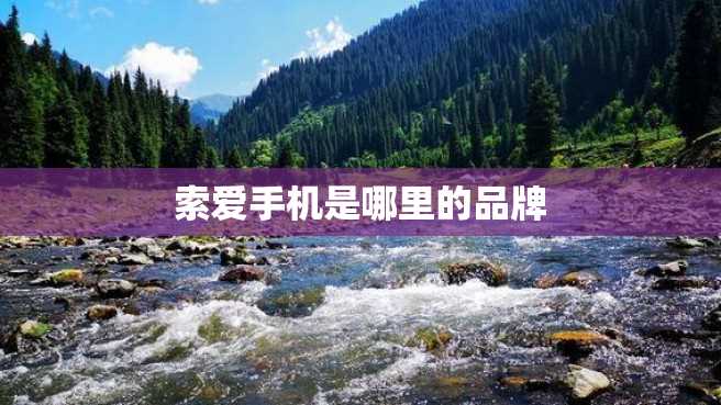 索爱手机是哪里的品牌 索爱手机是哪里的品牌