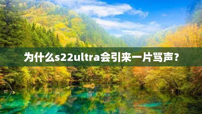 为什么s22ultra会引来一片骂声? 为什么s22ultra会引来一片骂声?