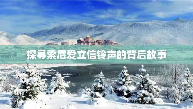 探寻索尼爱立信铃声的背后故事 探寻索尼爱立信铃声的背后故事