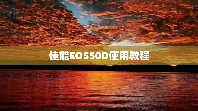 佳能EOS50D使用教程 佳能EOS50D使用教程