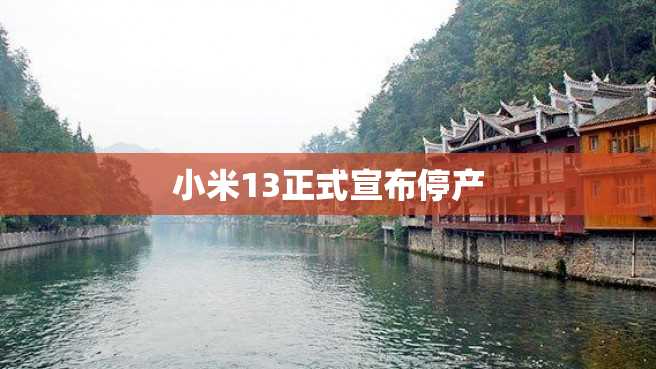 小米13正式宣布停产 小米13正式宣布停产