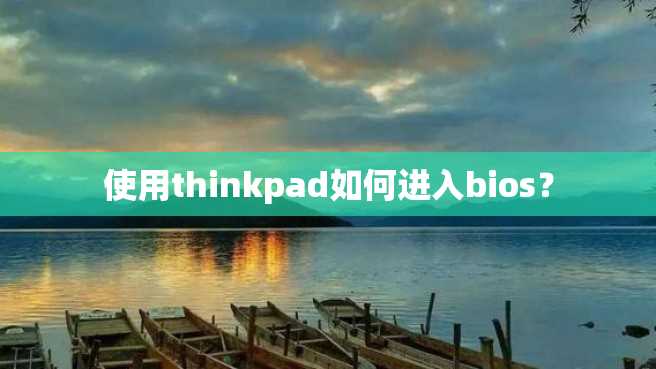 使用thinkpad如何进入bios? 使用thinkpad如何进入bios?