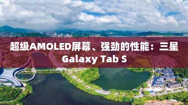 超级AMOLED屏幕、强劲的性能:三星Galaxy Tab S 超级AMOLED屏幕、强劲的性能:三星Galaxy Tab S