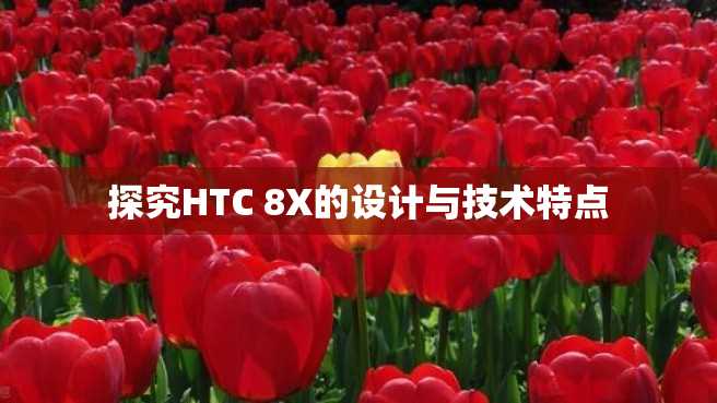 探究HTC 8X的设计与技术特点 探究HTC 8X的设计与技术特点