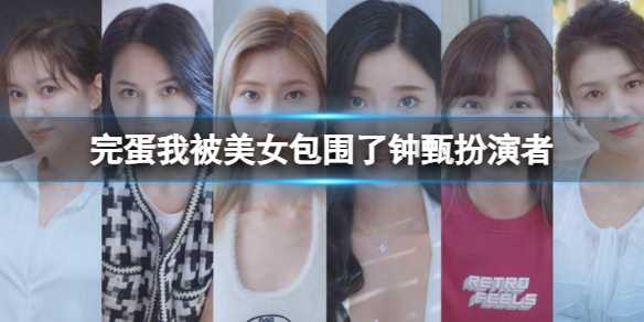 《完蛋我被美女包围了》钟甄扮演者董琦个人资料起底
