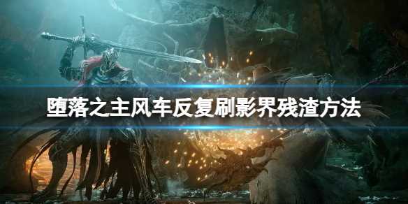 《堕落之主》风车怎么刷影界残渣?风车反复刷影界残渣方法呈上