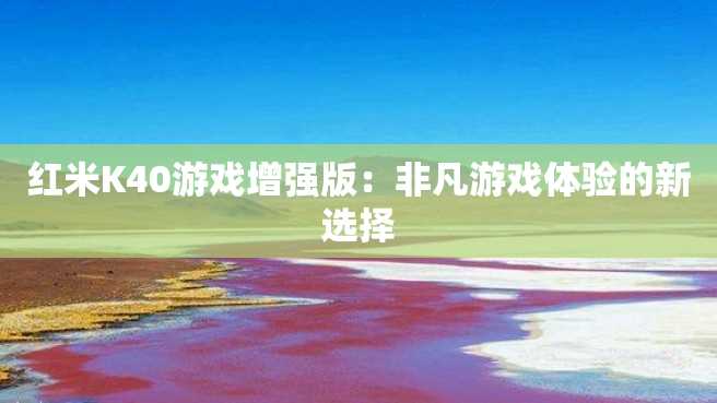 红米K40游戏增强版:非凡游戏体验的新选择 红米K40游戏增强版:非凡游戏体验的新选择