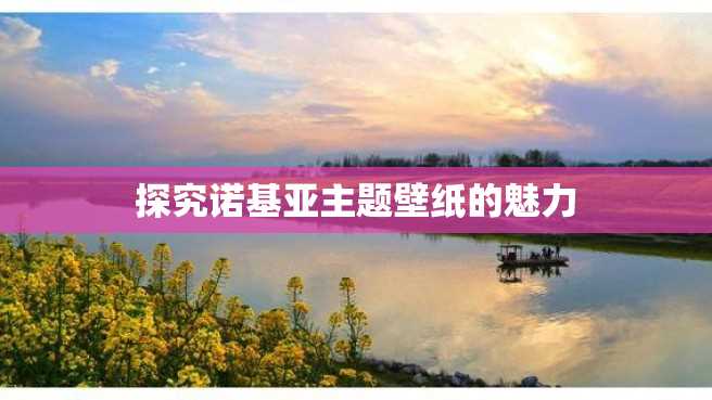 探究诺基亚主题壁纸的魅力 探究诺基亚主题壁纸的魅力