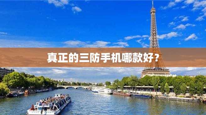真正的三防手机哪款好? 真正的三防手机哪款好?