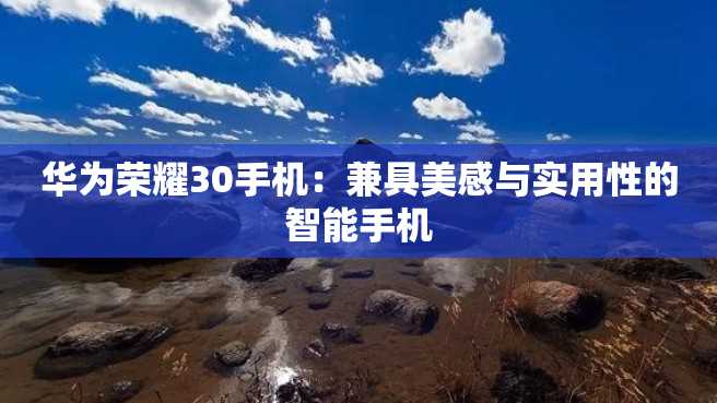 华为荣耀30手机:兼具美感与实用性的智能手机 华为荣耀30手机:兼具美感与实用性的智能手机