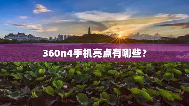 360n4手机亮点有哪些? 360n4手机亮点有哪些?
