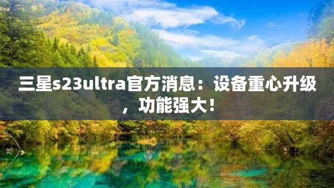 三星s23ultra官方消息:设备重心升级,功能强大! 三星s23ultra官方消息:设备重心升级,功能强大!