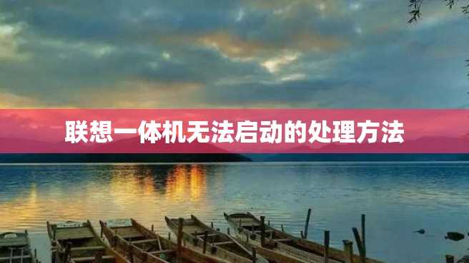 联想一体机无法启动的处理方法 联想一体机无法启动的处理方法