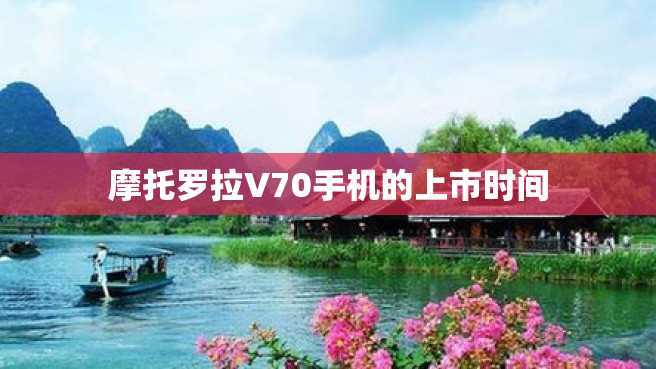 摩托罗拉V70手机的上市时间 摩托罗拉V70手机的上市时间