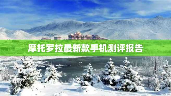 摩托罗拉最新款手机测评报告