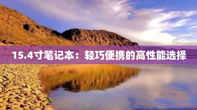15.4寸笔记本:轻巧便携的高性能选择 15.4寸笔记本:轻巧便携的高性能选择