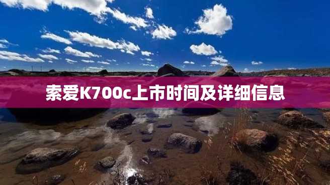 索爱K700c上市时间及详细信息 索爱K700c上市时间及详细信息