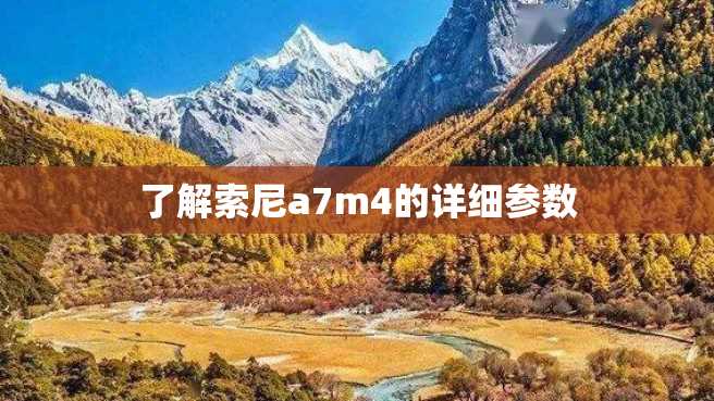 了解索尼a7m4的详细参数 了解索尼a7m4的详细参数