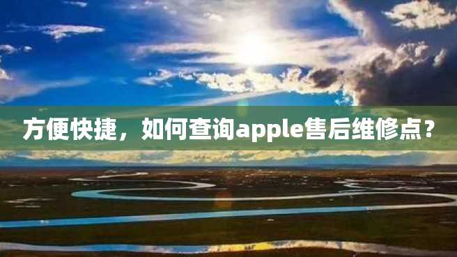 方便快捷,如何查询apple售后维修点? 方便快捷,如何查询apple售后维修点?