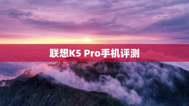 联想K5 Pro手机评测 联想K5 Pro手机评测