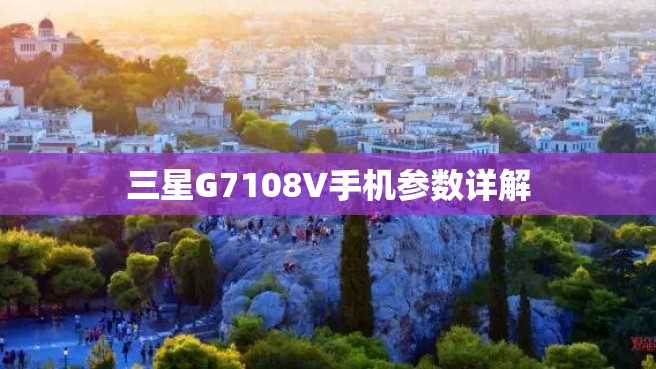 三星G7108V手机参数详解 三星G7108V手机参数详解