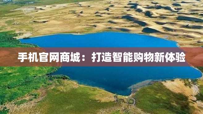 手机官网商城:打造智能购物新体验 手机官网商城:打造智能购物新体验