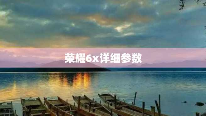 荣耀6x详细参数 荣耀6x详细参数