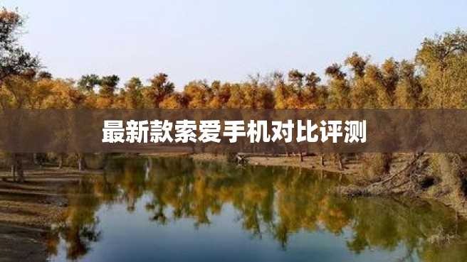最新款索爱手机对比评测 最新款索爱手机对比评测