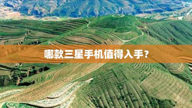 哪款三星手机值得入手？