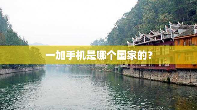 一加手机是哪个国家的? 一加手机是哪个国家的?